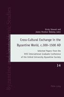 Cross-Cultural Exchange in the Byzantine World, c.300-1500 AD; Selected Papers from the XVII International Graduate Conference of the Oxford University Byzantine Society