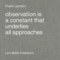 Phyllis Lambert - Observation Is a Constant That Underlies All Approaches