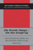Die Stunde Omega / Um Den Essigkrug Zwei Dramatische Werke Aus Dem Nachlass Alfred Gongs