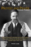 Protest and Prayer Rabbi Dr Solomon Schonfeld and Orthodox Jewish Responses in Britain to the Nazi Persecution of Europe's Jews 1942-1945