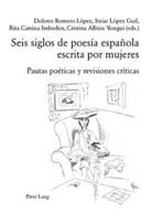 Seis Siglos De Poesia Espanola Escrita Por Mujeres Pautas Poeticas Y Revisiones Criticas