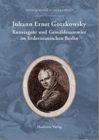 Johann Ernst Gotzkowsky. Kunstagent und Gemaldesammler im friderizianischen Berlin