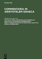 Pars I: Philoponi (olim Ammonii) in Aristotelis Categorias commentarium. Pars II: Ioannis Philoponi in Aristotelis analytica priora commentaria