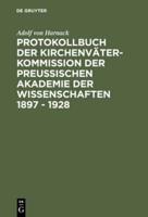 Protokollbuch Der Kirchenväter-Kommission Der Preuischen Akademie Der Wissenschaften 1897 - 1928