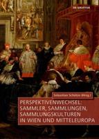 Perspektivenwechsel: Sammler, Sammlungen, Sammlungskulturen in Wien Und Mitteleuropa