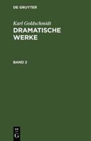 Karl Goldschmidt: Dramatische Werke. Band 2