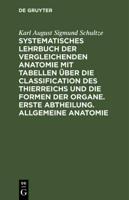 Systematisches Lehrbuch der vergleichenden Anatomie mit Tabellen über die Classification des Thierreichs und die Formen der Organe. Erste Abtheilung. Allgemeine Anatomie