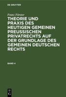 Franz Förster: Theorie Und Praxis Des Heutigen Gemeinen Preuischen Privatrechts Auf Der Grundlage Des Gemeinen Deutschen Rechts. Band 4