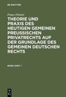 Franz Förster: Theorie Und Praxis Des Heutigen Gemeinen Preuischen Privatrechts Auf Der Grundlage Des Gemeinen Deutschen Rechts. Band 1, Abteilung 1