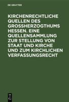 Kirchenrechtliche Quellen Des Groherzogthums Hessen. Eine Quellensammlung Zur Stellung Von Staat Und Kirche Und Zum Kirchlichen Verfassungsrecht