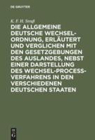 Die Allgemeine Deutsche Wechsel-Ordnung, Erläutert Und Verglichen Mit Den Gesetzgebungen Des Auslandes, Nebst Einer Darstellung Des Wechsel-Proce-Verfahrens in Den Verschiedenen Deutschen Staaten