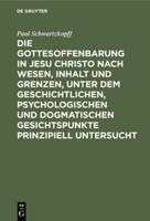 Die Gottesoffenbarung in Jesu Christo Nach Wesen, Inhalt Und Grenzen, Unter Dem Geschichtlichen, Psychologischen Und Dogmatischen Gesichtspunkte Prinzipiell Untersucht