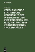 Vergleichende Statistische Uebersicht Der in Berlin in Den Vier Epidemien 1831, 1832, 1837 Und 1848 Vorgekommenen Cholerafälle