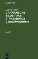 Ludwig Spach: Dramatische Bilder Aus Straburgs Vergangenheit. Band 1