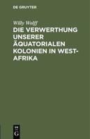 Die Verwerthung Unserer Äquatorialen Kolonien in West-Afrika