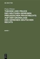 Franz Förster: Theorie Und Praxis Des Heutigen Gemeinen Preuischen Privatrechts Auf Der Grundlage Des Gemeinen Deutschen Rechts. Band 1