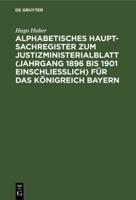 Alphabetisches Haupt-Sachregister Zum Justizministerialblatt (Jahrgang 1896 Bis 1901 Einschlielich) Für Das Königreich Bayern