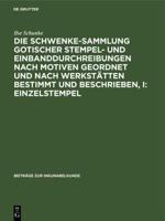 Die Schwenke-Sammlung gotischer Stempel- und Einbanddurchreibungen nach Motiven geordnet und nach Werkstätten bestimmt und beschrieben, I: Einzelstempel