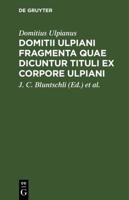 Domitii Ulpiani Fragmenta Quae Dicuntur Tituli Ex Corpore Ulpiani