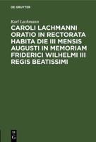 Caroli Lachmanni Oratio in Rectorata Habita Die III Mensis Augusti in Memoriam Friderici Wilhelmi III Regis Beatissimi