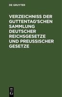 Verzeichni Der Guttentag'schen Sammlung Deutscher Reichsgesetze Und Preuischer Gesetze