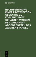 Rechtfertigung Einer Protestation Gegen Die Zu Koblenz Statt Gehabten Wahlen Der Landtags-Abgeordneten Des Zweiten Standes