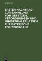 Erster Nachtrag Zur Sammlung Von Gesetzen, Verordnungen Und Ministerialerlassen Für Bayerische Polizeiorgane