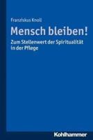 Mensch Bleiben! Zum Stellenwert Der Spiritualitat in Der Pflege