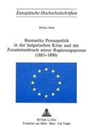 Bismarcks Pressepolitik in Der Bulgarischen Krise Und Der Zusammenbruch Seiner Regierungspresse (1885-1890)