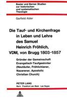 Die Tauf- Und Kirchenfrage in Leben Und Lehre Des Samuel Heinrich Frohlich, VDM, Von Brugg 1803-1857
