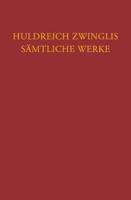 Huldreich Zwinglis Samtliche Werke. Autorisierte Historisch-Kritische Gesamtausgabe