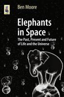 Elephants in Space : The Past, Present and Future of Life and the Universe