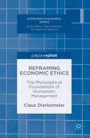 Reframing Economic Ethics : The Philosophical Foundations of Humanistic Management