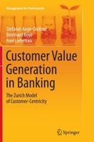 Customer Value Generation in Banking : The Zurich Model of Customer-Centricity