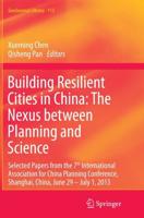 Building Resilient Cities in China: The Nexus between Planning and Science : Selected Papers from the 7th International Association for China Planning Conference, Shanghai, China, June 29 - July 1, 2013