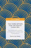 The Third Option for the South China Sea : The Political Economy of Regional Conflict and Cooperation