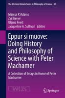 Eppur si muove: Doing History and Philosophy of Science with Peter Machamer : A Collection of Essays in Honor of Peter Machamer