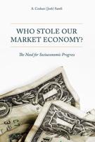 Who Stole Our Market Economy? : The Desperate Need For Socioeconomic Progress
