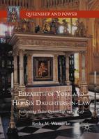 Elizabeth of York and Her Six Daughters-in-Law : Fashioning Tudor Queenship, 1485-1547