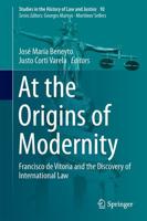 At the Origins of Modernity : Francisco de Vitoria and the Discovery of International Law