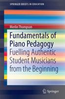 Fundamentals of Piano Pedagogy : Fuelling Authentic Student Musicians from the Beginning