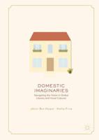 Domestic Imaginaries : Navigating the Home in Global Literary and Visual Cultures