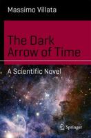 The Dark Arrow of Time : A Scientific Novel