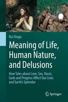 Meaning of Life, Human Nature, and Delusions : How Tales about Love, Sex, Races, Gods and Progress Affect Our Lives and Earth's Splendor