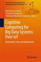 Cognitive Computing for Big Data Systems Over IoT : Frameworks, Tools and Applications
