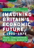 Imagining Britain's Economic Future, c.1800-1975 : Trade, Consumerism, and Global Markets