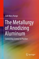 The Metallurgy of Anodizing Aluminum : Connecting Science to Practice