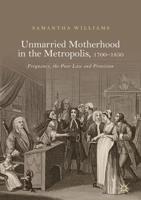 Unmarried Motherhood in the Metropolis, 1700-1850 : Pregnancy, the Poor Law and Provision