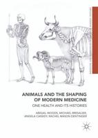 Animals and the Shaping of Modern Medicine : One Health and its Histories