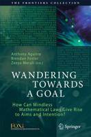 Wandering Towards a Goal : How Can Mindless Mathematical Laws Give Rise to Aims and Intention?